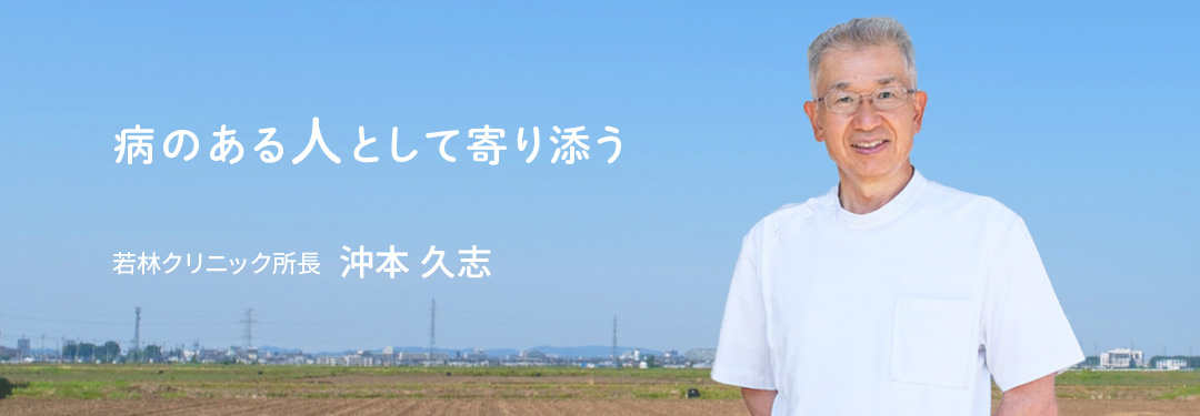 病のある人として寄り添う 若林クリニック所長 沖本 久志